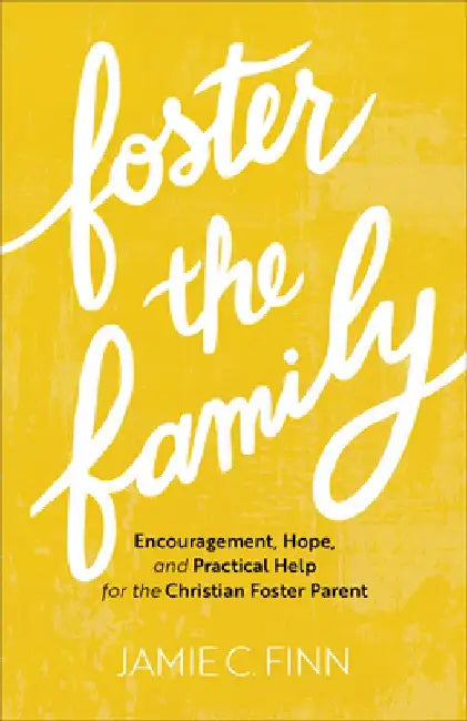 Foster the Family: Encouragement, Hope, and Practical Help for the Christian Foster Parent by Jamie C. Finn
