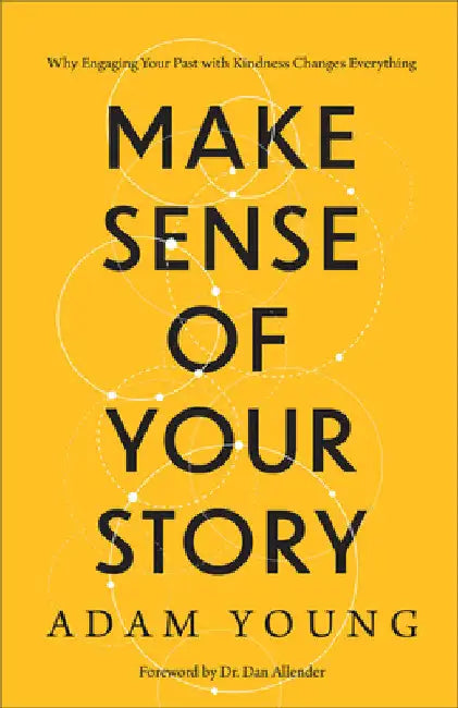 Make Sense of Your Story: Why Engaging Your Past with Kindness Changes Everything by Adam Young