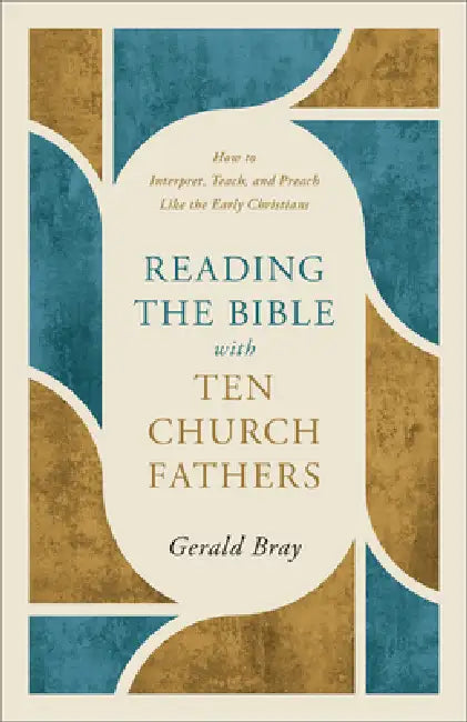 Reading the Bible with Ten Church Fathers: How to Interpret, Teach, and Preach Like the Early Christians by Gerald Bray