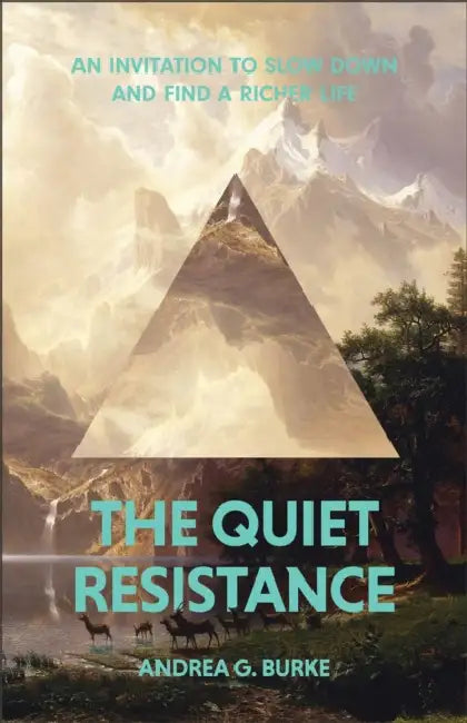 The Quiet Resistance: An Invitation to Slow Down and Find a Richer Life by Andrea G. Burke