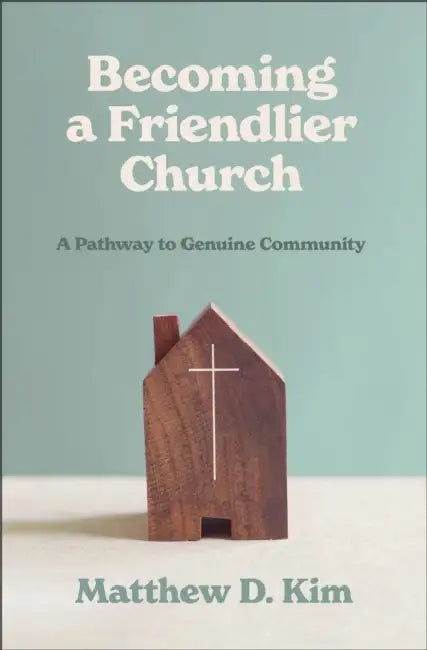 Becoming a Friendlier Church: A Pathway to Genuine Community by Matthew D. Kim