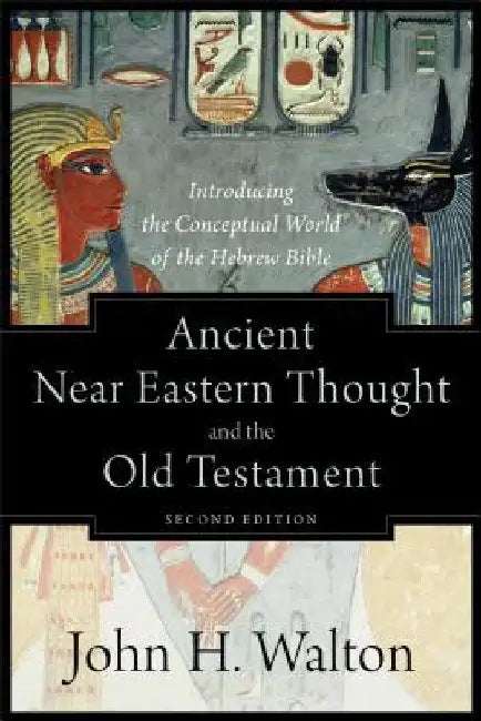 Ancient Near Eastern Thought and the Old Testament: Introducing the Conceptual World of the Hebrew Bible by John H. Walton