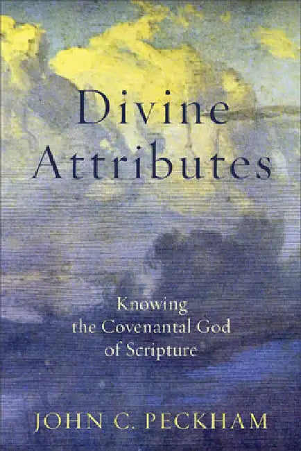 Divine Attributes: Knowing the Covenantal God of Scripture by John C. Peckham