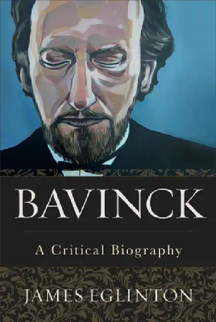 Bavinck: A Critical Biography by James Eglinton