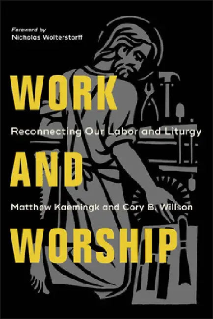 Work and Worship: Reconnecting Our Labor and Liturgy by Matthew Kaemingk