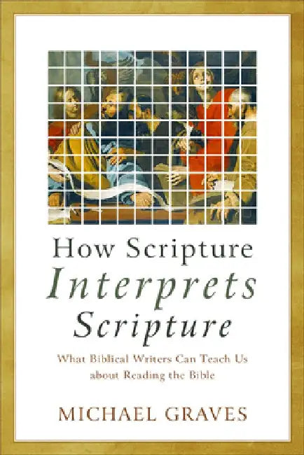 How Scripture Interprets Scripture – What Biblical Writers Can Teach Us about Reading the Bible by Michael Graves