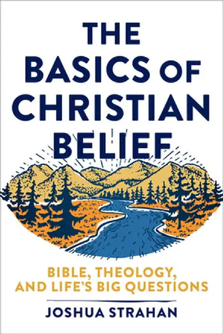 The Basics of Christian Belief: Bible, Theology, and Life's Big Questions by Joshua Strahan