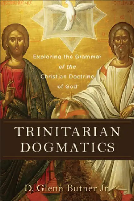 Trinitarian Dogmatics: Exploring the Grammar of the Christian Doctrine of God by D. Glenn Jr. Butner