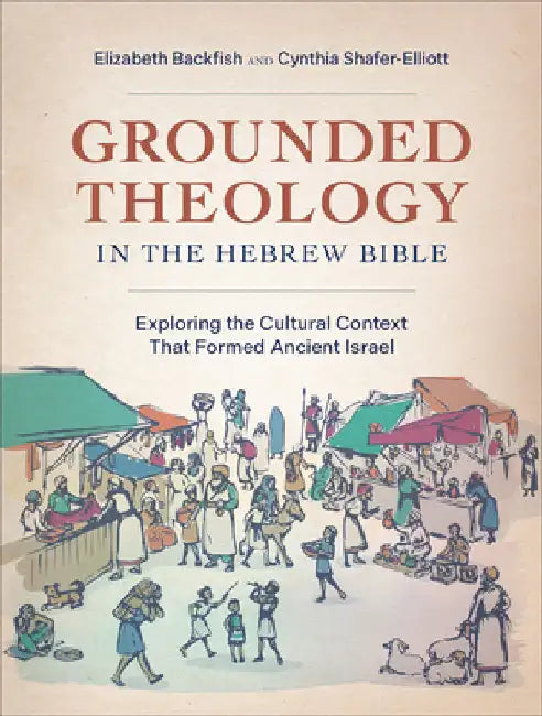Grounded Theology in the Hebrew Bible: Exploring the Cultural Context That Formed Ancient Israel by Elizabeth Backfish