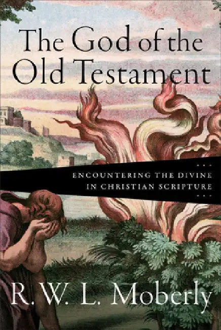 The God of the Old Testament: Encountering the Divine in Christian Scripture by R. W. Moberly