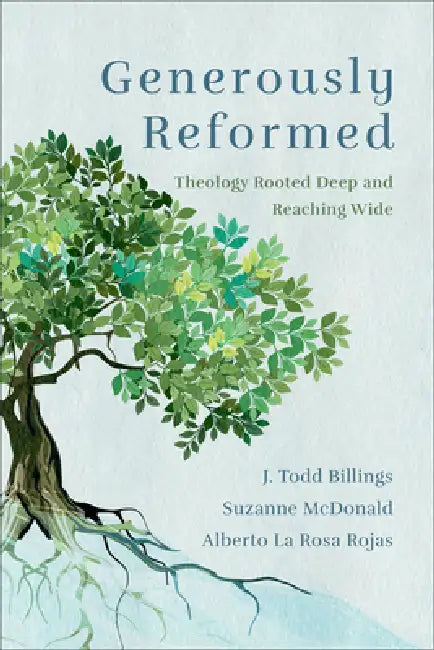 Generously Reformed: Theology Rooted Deep and Reaching Wide by J. Todd Billings, Suzanne McDonald, Alberto La Rosa Rojas