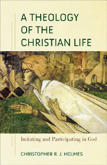 Theology of the Christian Life by Christopher R. J. Holmes