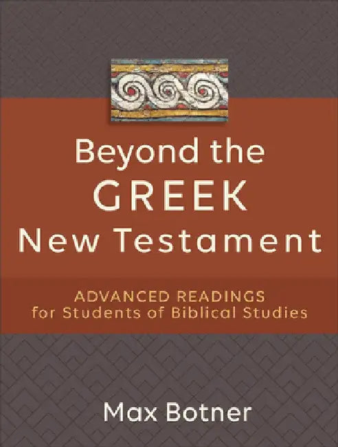 Beyond the Greek New Testament: Advanced Readings for Students of Biblical Studies by Max Botner
