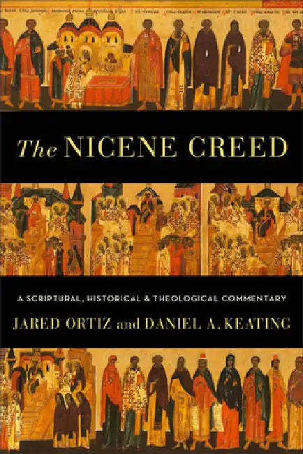 The Nicene Creed: A Scriptural, Historical, and Theological Commentary by Jared Ortiz