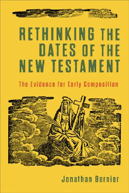 Rethinking the Dates of the New Testament by Jonathan Bernier