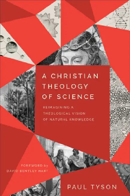 A Christian Theology of Science: Reimagining a Theological Vision of Natural Knowledge by Paul Tyson