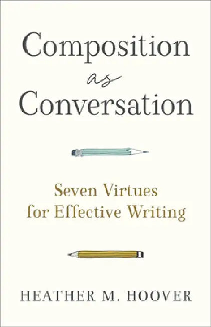 Composition as Conversation: Seven Virtues for Effective Writing by Heather M. Hoover