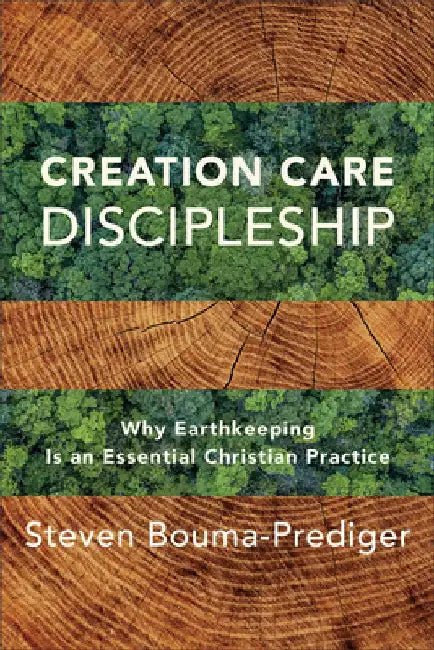 Creation Care Discipleship: Why Earthkeeping Is an Essential Christian Practice by Steven Bouma-Prediger