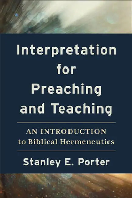 Interpretation for Preaching and Teaching: An Introduction to Biblical Hermeneutics by Stanley E. Porter