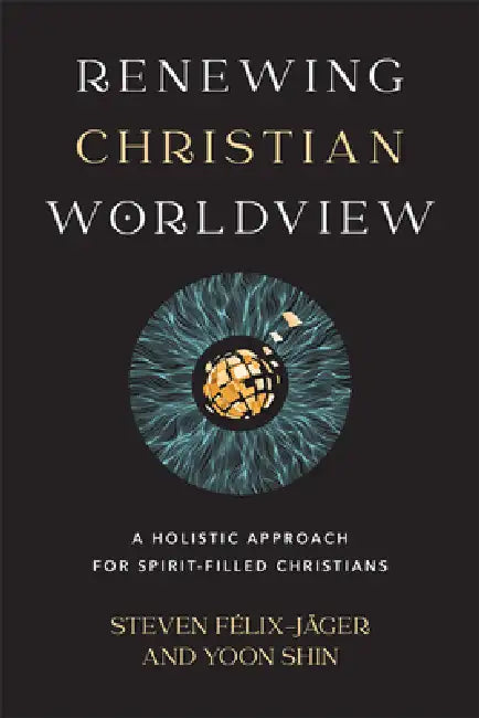 Renewing Christian Worldview by Steven Félix-Jäger, Yoon Shin