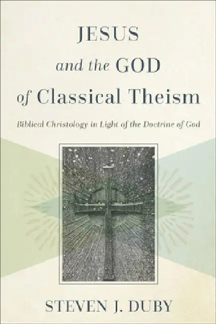 Jesus and the God of Classical Theism: Biblical Christology in Light of the Doctrine of God by Steven J. Duby