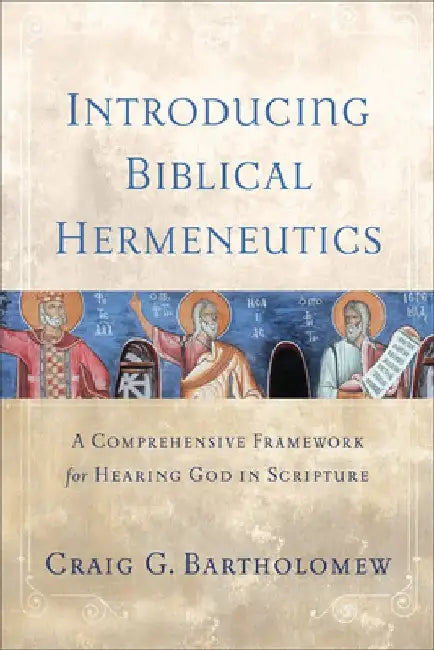 Introducing Biblical Hermeneutics: A Comprehensive Framework for Hearing God in Scripture by Craig G. Bartholomew