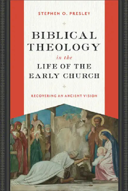 Biblical Theology in the Life of the Early Church: Recovering an Ancient Vision by Stephen O. Presley