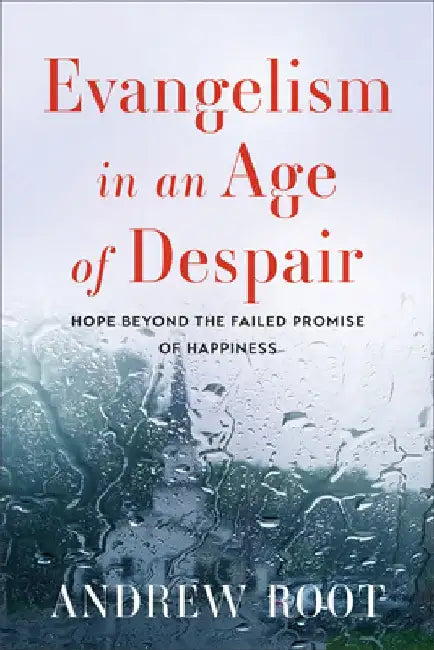 Evangelism in an Age of Despair: Hope Beyond the Failed Promise of Happiness by Andrew Root