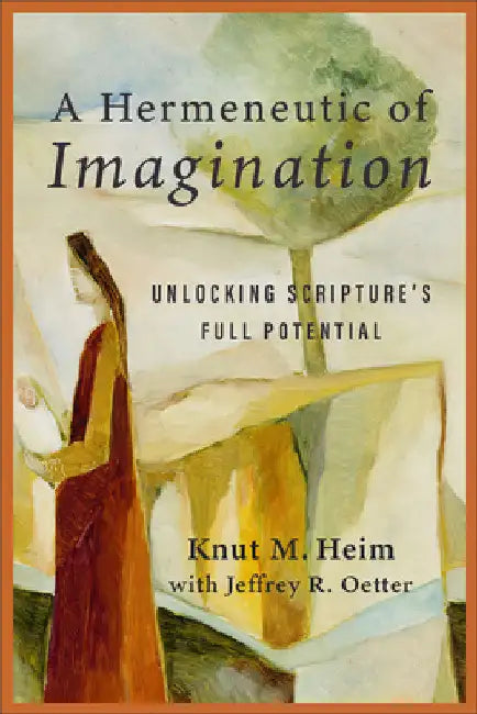 Hermeneutic of Imagination: Unlocking Scripture's Full Potential by Knut M. Heim