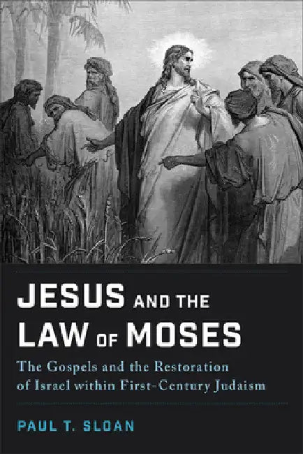 Jesus and the Law of Moses: The Gospels and the Restoration of Israel within First-Century Judaism by Paul T. Sloan