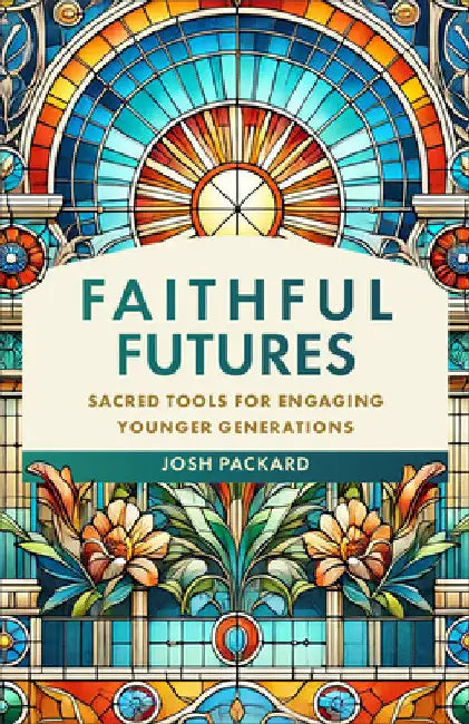 Faithful Futures: Sacred Tools for Engaging Younger Generations by Josh Packard