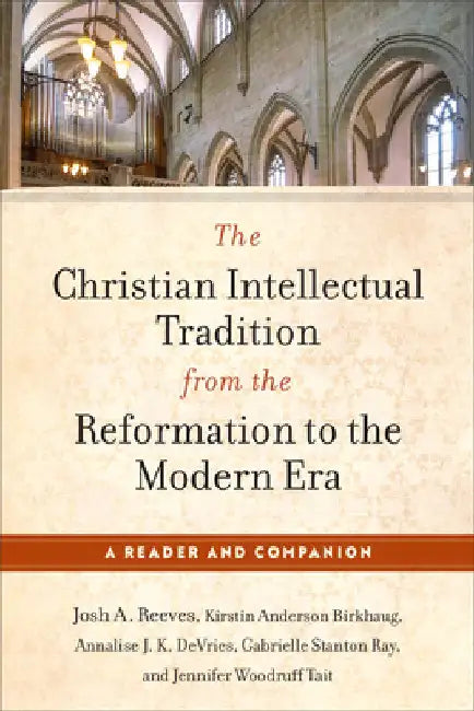 Christian Intellectual Tradition from the Reformation to the Modern Era: A Reader and Companion by Josh A. Reeves