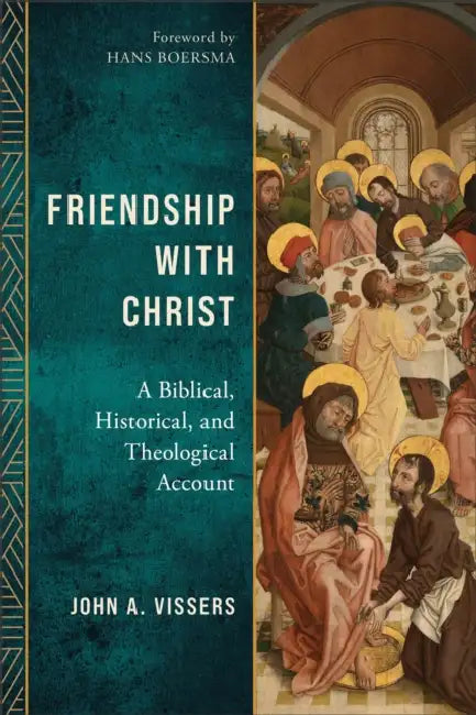 Friendship with Christ: A Biblical, Historical, and Theological Account by John A. Vissers, Hans Boersma