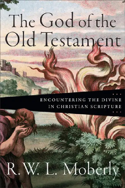 The God of the Old Testament: Encountering the Divine in Christian Scripture by R. W. L. Moberly