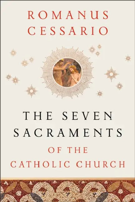 The Seven Sacraments of the Catholic Church by Romanus Cessario