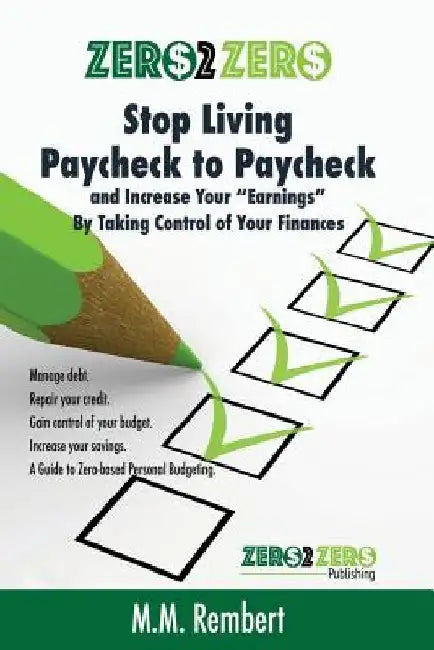 Zero 2 Zero: Stop Living Paycheck to Paycheck: Increase Your Earnings By Talking Control of Your Finances by M. M. Rembert