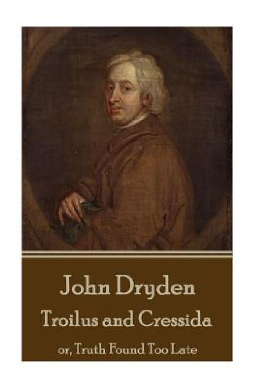 John Dryden - Troilus and Cressida: or, Truth Found Too Late by John Dryden