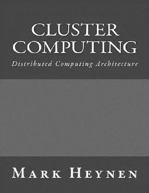 Cluster Computing: Distributed Computing Architecture by Mark Heynen