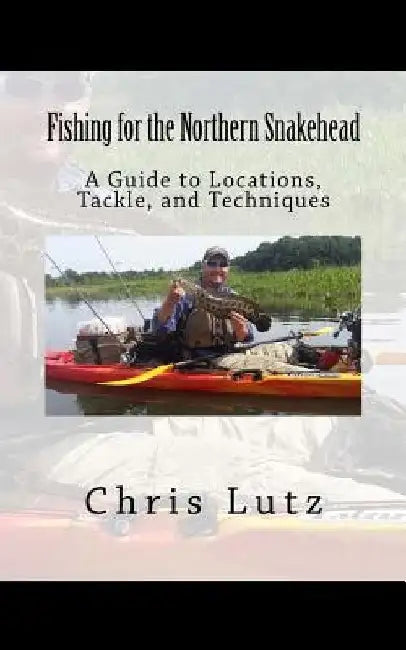 Fishing for the Northern Snakehead: A Guide to Locations, Tackle, and Techniques by Chris Lutz