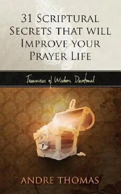 31 Scriptural Secrets That Will Improve Your Prayer Life by Andre Thomas