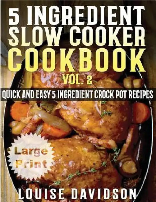 5 Ingredient Slow Cooker Cookbook - Volume 2 ***Large Print Edition***: More Quick and Easy 5 Ingredient Crock Pot Recipes by Louise Davidson