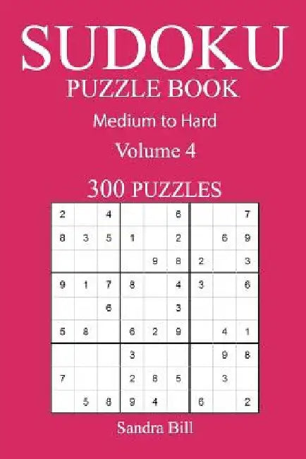 300 Medium to Hard Sudoku Puzzle Book: Volume 4 by Sandra Bill