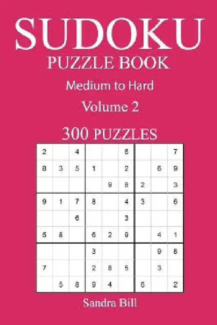 300 Medium to Hard Sudoku Puzzle Book: Volume 2 by Sandra Bill