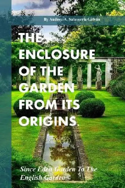 The Enclosure Of The Garden From Its Origins.: Since Eden Garden To The Landscape Garden by Audrey Salaverria Galvan