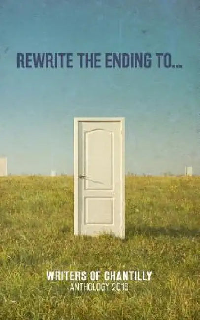 Rewrite the Ending To...: Anthology 2016 by Writers of Chantilly