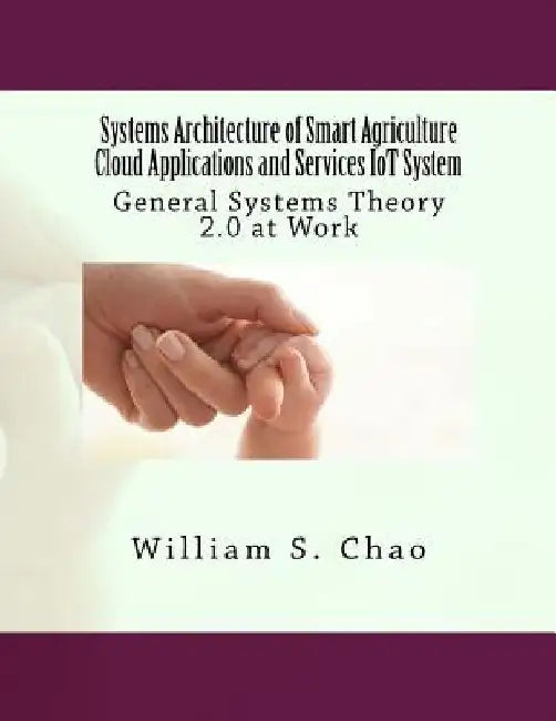 Systems Architecture of Smart Agriculture Cloud Applications and Services IoT System: General Systems Theory 2.0 at Work by William S. Chao