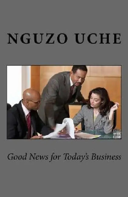 Good News For Today's Business by Nguzo C. Uche