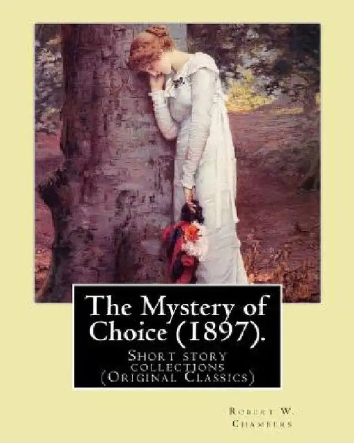 The Mystery of Choice (1897). By: Robert W. Chambers: Short story collections (Original Classics) by Robert W. Chambers