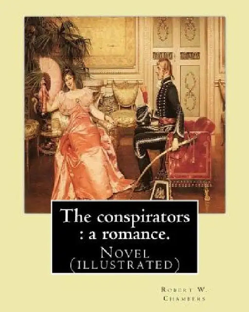The conspirators: a romance. By: Robert W. Chambers: Novel (illustrated) by Robert W. Chambers