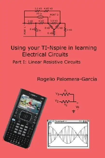TI-Nspire for Learning Circuits: A reference tool book for electrical and computer engineering students and practicioners by Rogelio Palomera-Garcia